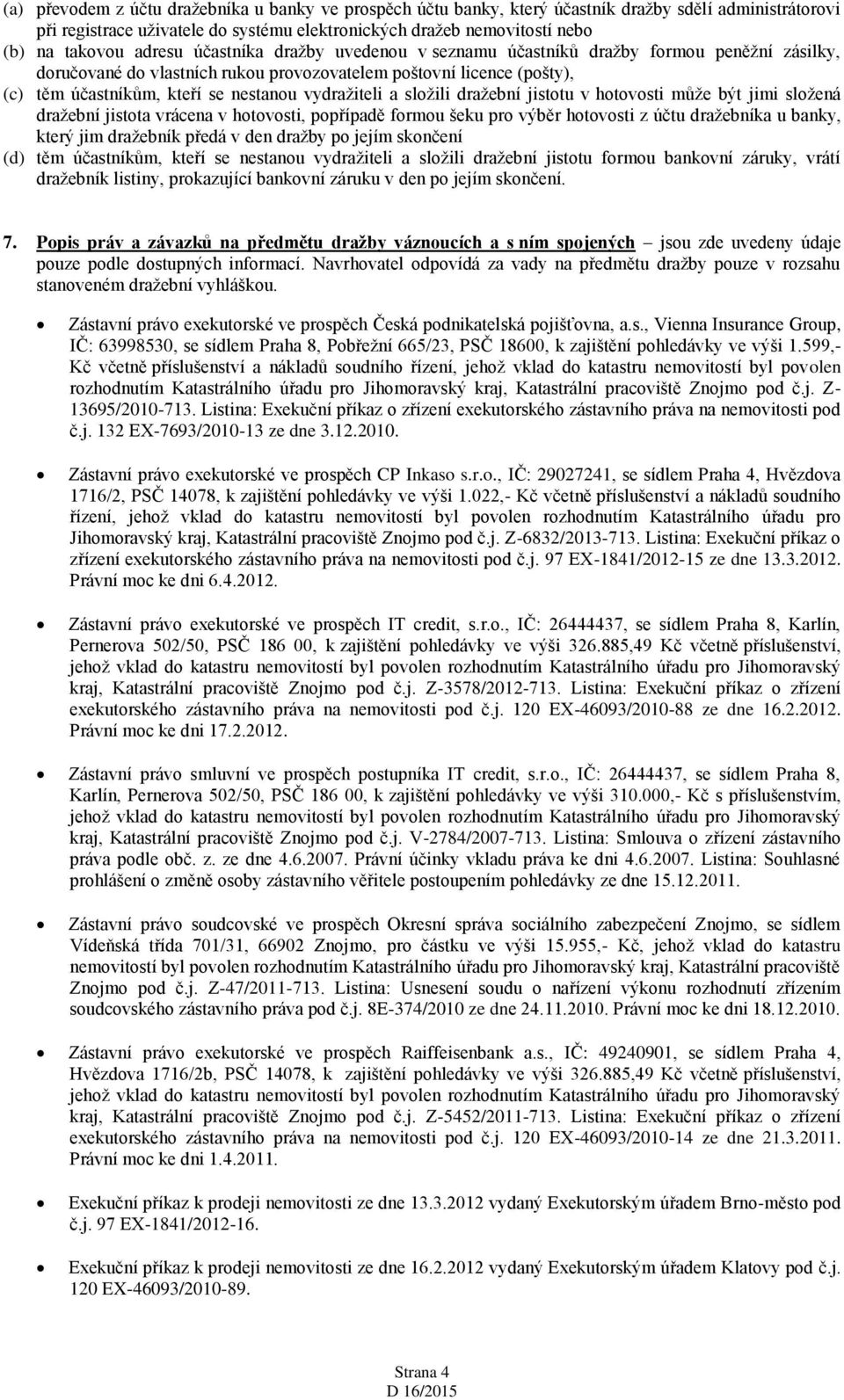 vydražiteli a složili dražební jistotu v hotovosti může být jimi složená dražební jistota vrácena v hotovosti, popřípadě formou šeku pro výběr hotovosti z účtu dražebníka u banky, který jim dražebník