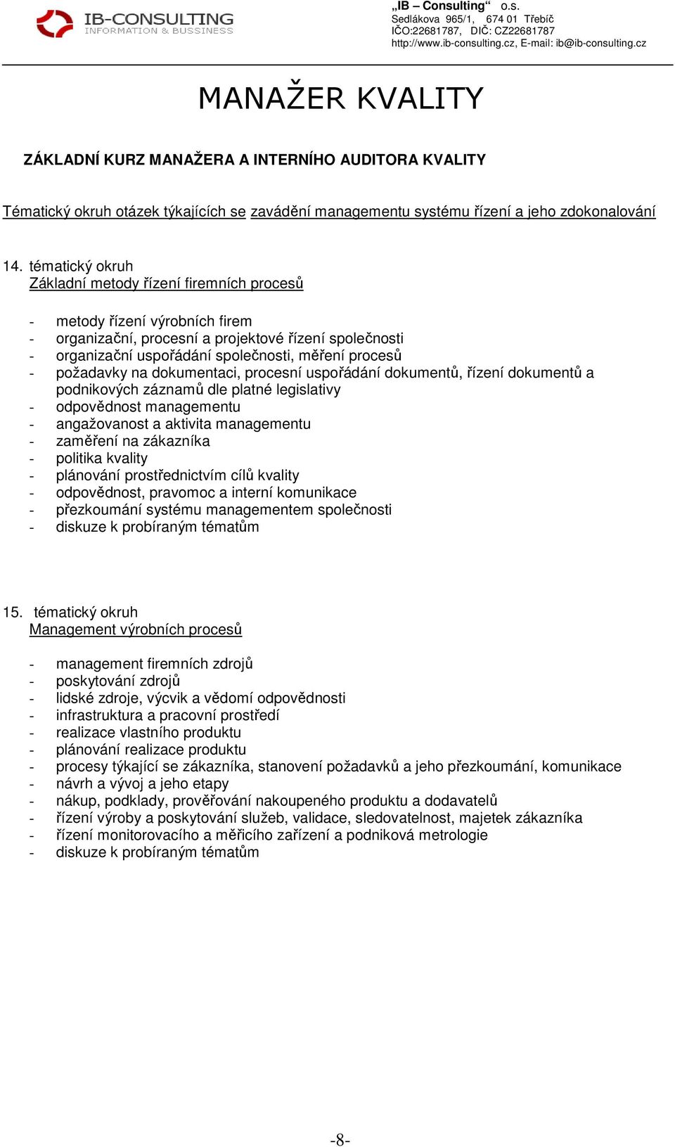 požadavky na dokumentaci, procesní uspořádání dokumentů, řízení dokumentů a podnikových záznamů dle platné legislativy - odpovědnost managementu - angažovanost a aktivita managementu - zaměření na