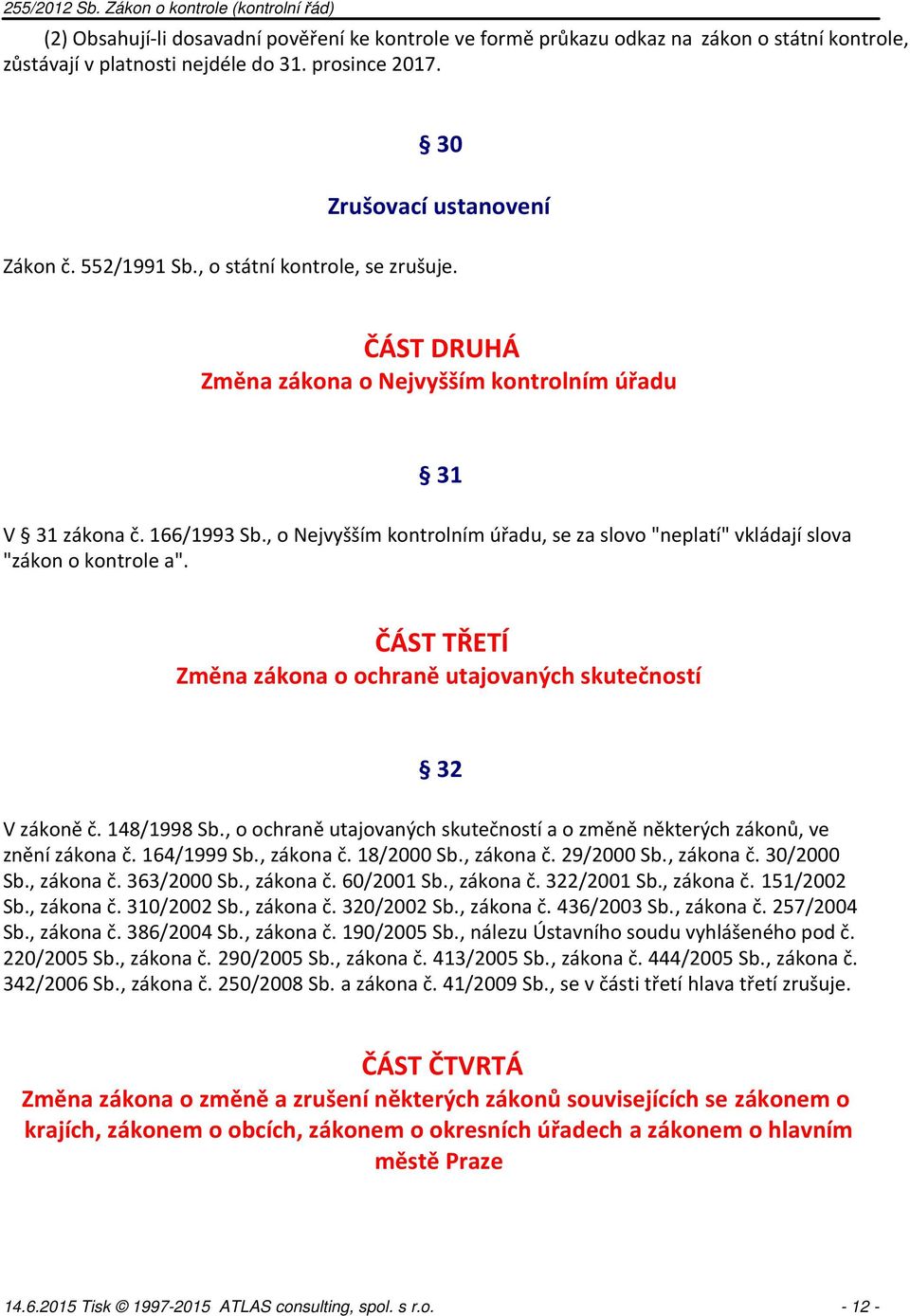 , o Nejvyšším kontrolním úřadu, se za slovo "neplatí" vkládají slova "zákon o kontrole a". ČÁST TŘETÍ Změna zákona o ochraně utajovaných skutečností 32 V zákoně č. 148/1998 Sb.