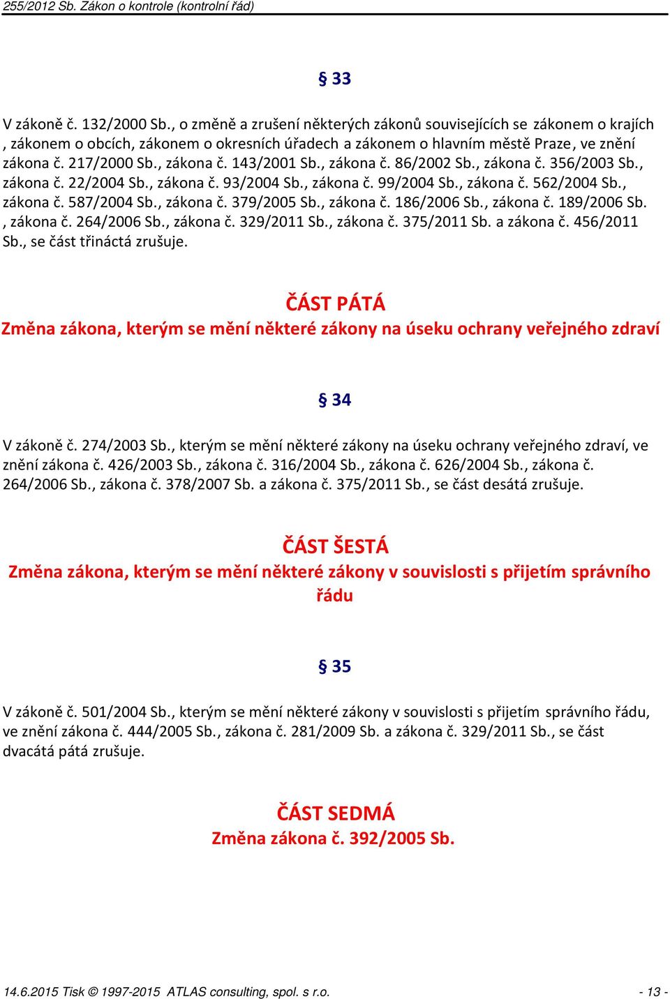 , zákona č. 379/2005 Sb., zákona č. 186/2006 Sb., zákona č. 189/2006 Sb., zákona č. 264/2006 Sb., zákona č. 329/2011 Sb., zákona č. 375/2011 Sb. a zákona č. 456/2011 Sb., se část třináctá zrušuje.