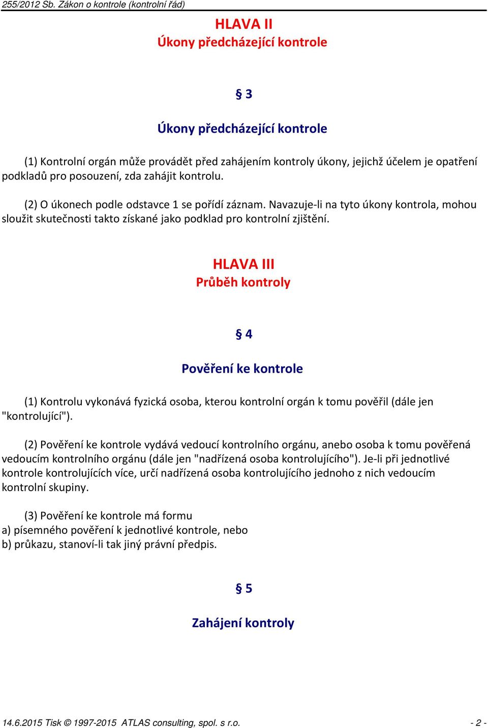 HLAVA III Průběh kontroly 4 Pověření ke kontrole (1) Kontrolu vykonává fyzická osoba, kterou kontrolní orgán k tomu pověřil (dále jen "kontrolující").