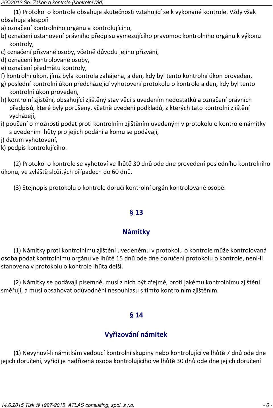 osoby, včetně důvodu jejího přizvání, d) označení kontrolované osoby, e) označení předmětu kontroly, f) kontrolní úkon, jímž byla kontrola zahájena, a den, kdy byl tento kontrolní úkon proveden, g)
