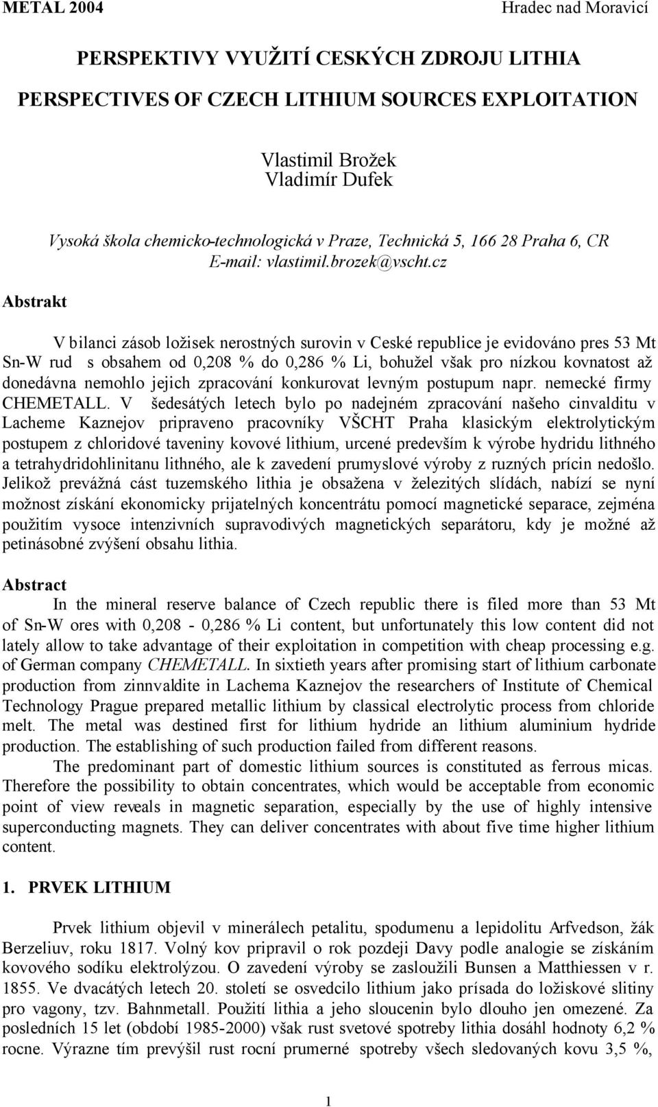 cz V bilanci zásob ložisek nerostných surovin v Ceské republice je evidováno pres 53 Mt Sn-W rud s obsahem od 0,208 % do 0,286 % Li, bohužel však pro nízkou kovnatost až donedávna nemohlo jejich