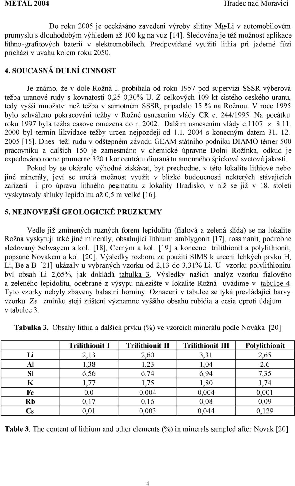 SOUCASNÁ DULNÍ CINNOST Je známo, že v dole Rožná I. probíhala od roku 1957 pod supervizí SSSR výberová težba uranové rudy s kovnatostí 0,25-0,30% U.