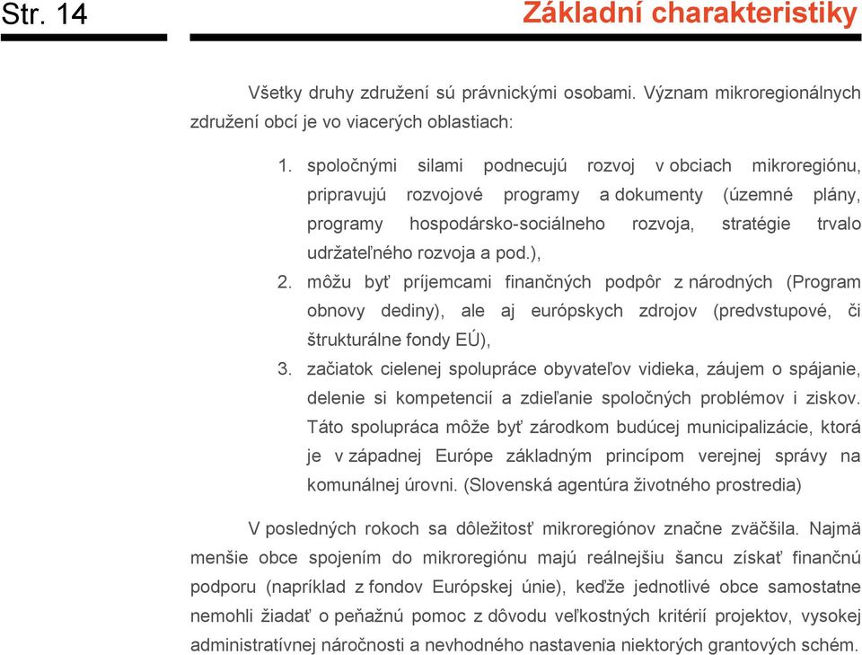 pod.), 2. môžu byť príjemcami finančných podpôr z národných (Program obnovy dediny), ale aj európskych zdrojov (predvstupové, či štrukturálne fondy EÚ), 3.