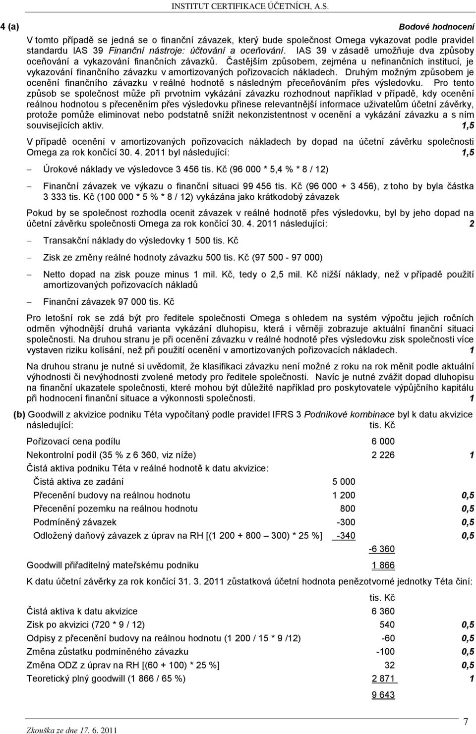 Častějším způsobem, zejména u nefinančních institucí, je vykazování finančního závazku v amortizovaných pořizovacích nákladech.