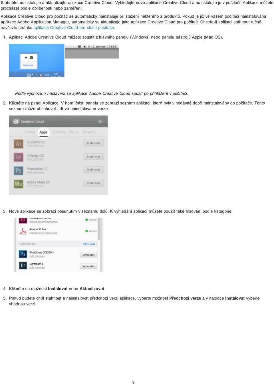 Pokud je již ve vašem počítači nainstalována aplikace Adobe Application Manager, automaticky se aktualizuje jako aplikace Creative Cloud pro počítač.