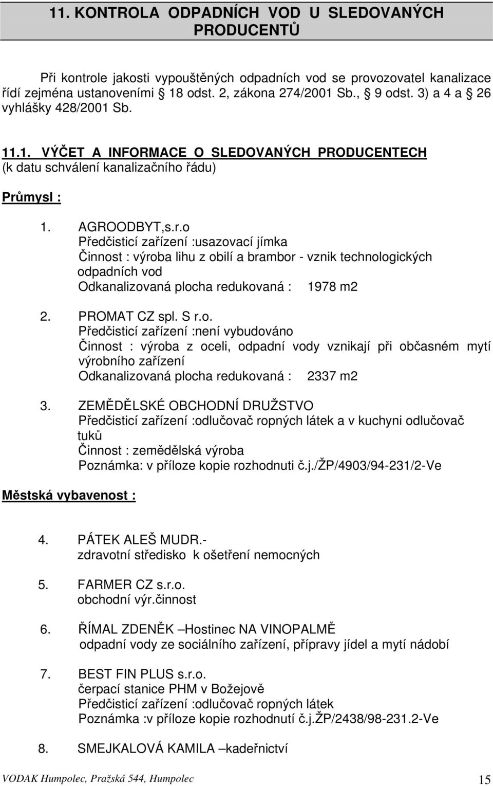 mysl : 1. AGROODBYT,s.r.o Předčisticí zařízení :usazovací jímka Činnost : výroba lihu z obilí a brambor - vznik technologických odpadních vod Odkanalizovaná plocha redukovaná : 1978 m2 2.