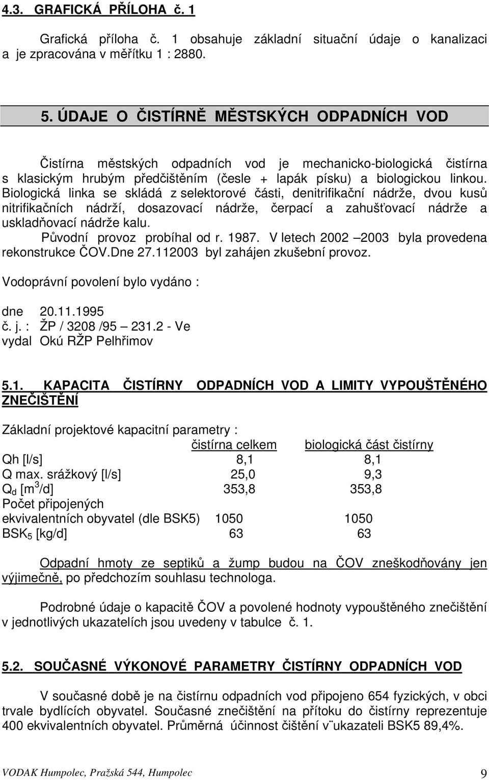 Biologická linka se skládá z selektorové části, denitrifikační nádrže, dvou kusů nitrifikačních nádrží, dosazovací nádrže, čerpací a zahušťovací nádrže a uskladňovací nádrže kalu.