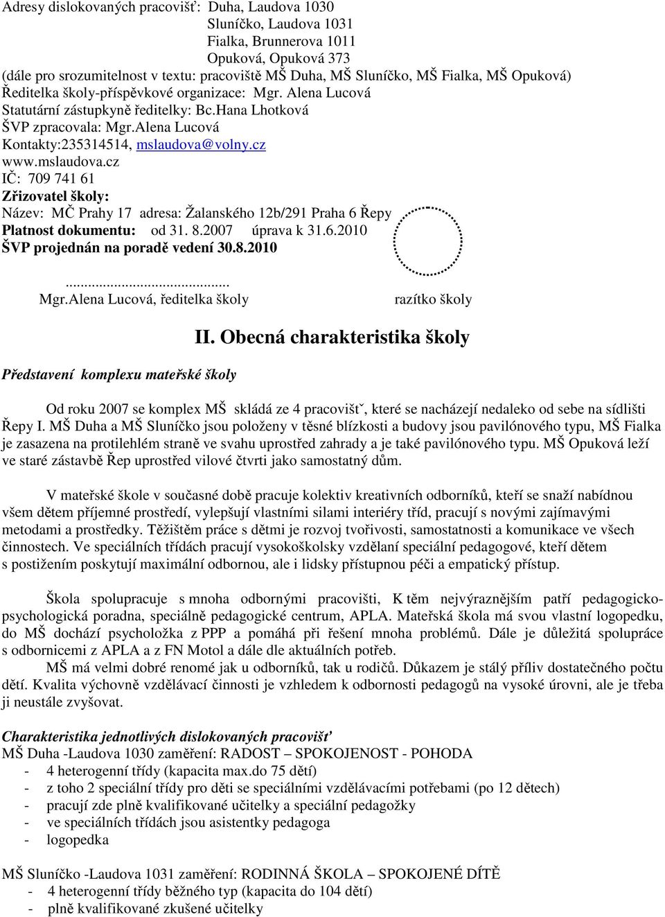 mslaudova.cz IČ: 709 741 61 Zřizovatel školy: Název: MČ Prahy 17 adresa: Žalanského 12b/291 Praha 6 Řepy Platnost dokumentu: od 31. 8.2007 úprava k 31.6.2010 ŠVP projednán na poradě vedení 30.8.2010... Mgr.