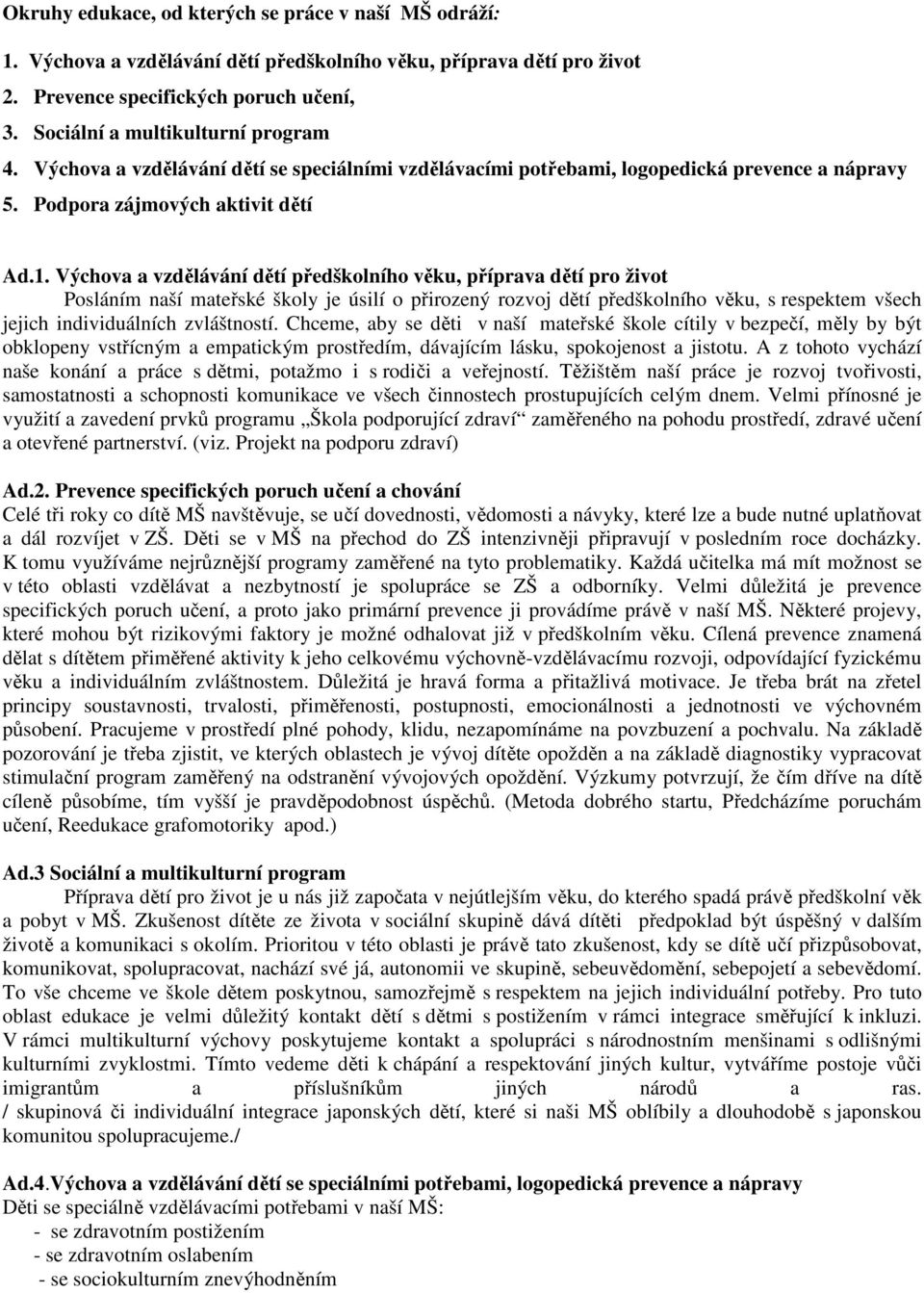 Výchova a vzdělávání dětí předškolního věku, příprava dětí pro život Posláním naší mateřské školy je úsilí o přirozený rozvoj dětí předškolního věku, s respektem všech jejich individuálních