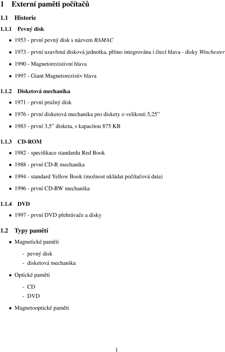 1.3 CD-ROM 1982 - specifikace standardu Red Book 1988 - první CD-R mechanika 1994 - standard Yellow Book (možnost ukládat počítačová data) 1996 - první CD-RW mechanika 1.1.4 DVD 1997 - první DVD přehrávače a disky 1.