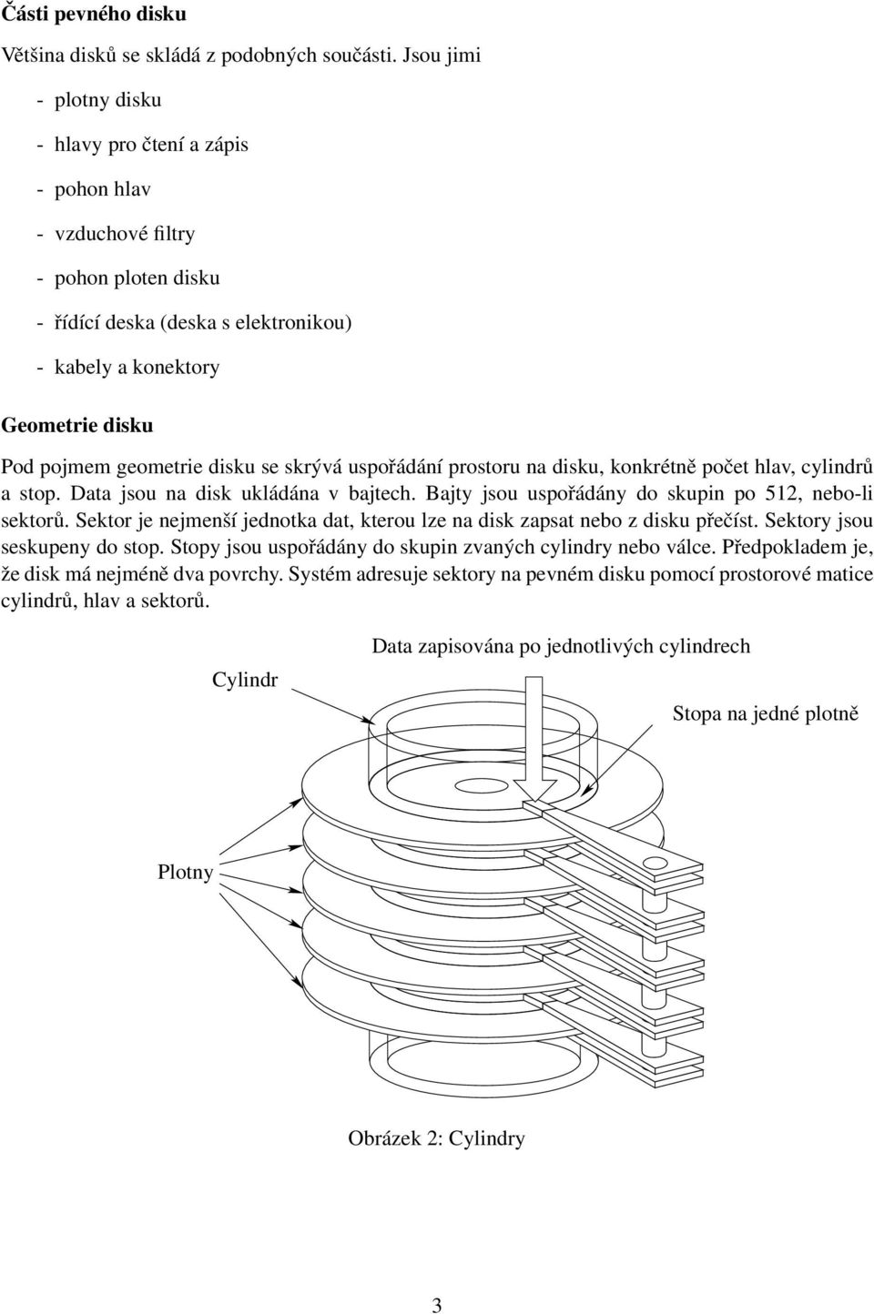 disku se skrývá uspořádání prostoru na disku, konkrétně počet hlav, cylindrů a stop. Data jsou na disk ukládána v bajtech. Bajty jsou uspořádány do skupin po 512, nebo-li sektorů.