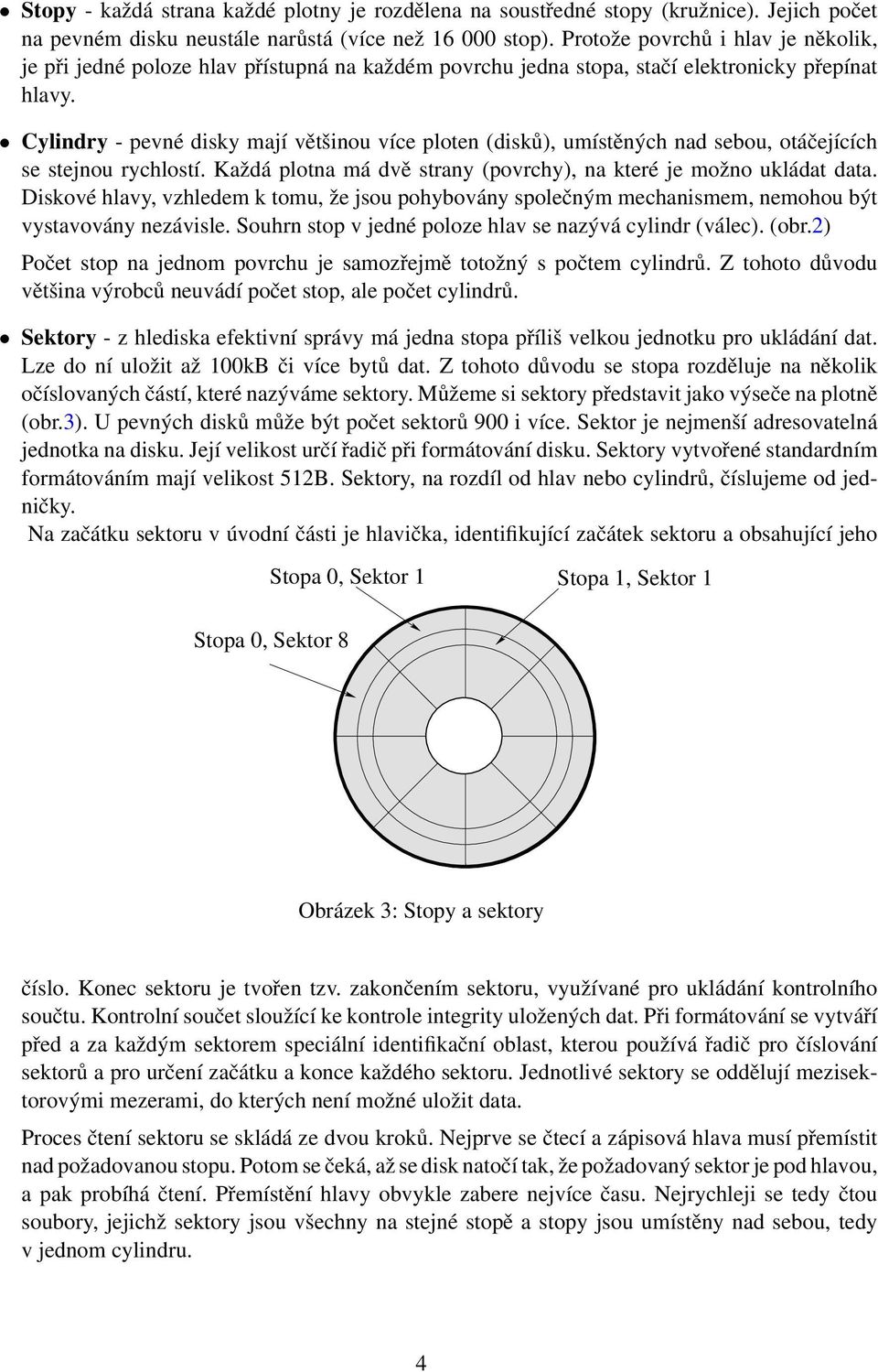 Cylindry - pevné disky mají většinou více ploten (disků), umístěných nad sebou, otáčejících se stejnou rychlostí. Každá plotna má dvě strany (povrchy), na které je možno ukládat data.