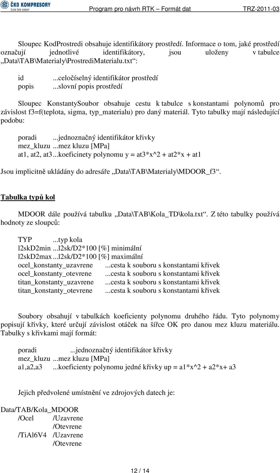 ..slovní popis prostředí Sloupec KonstantySoubor obsahuje cestu k tabulce s konstantami polynomů pro závislost f3=f(teplota, sigma, typ_materialu) pro daný materiál.