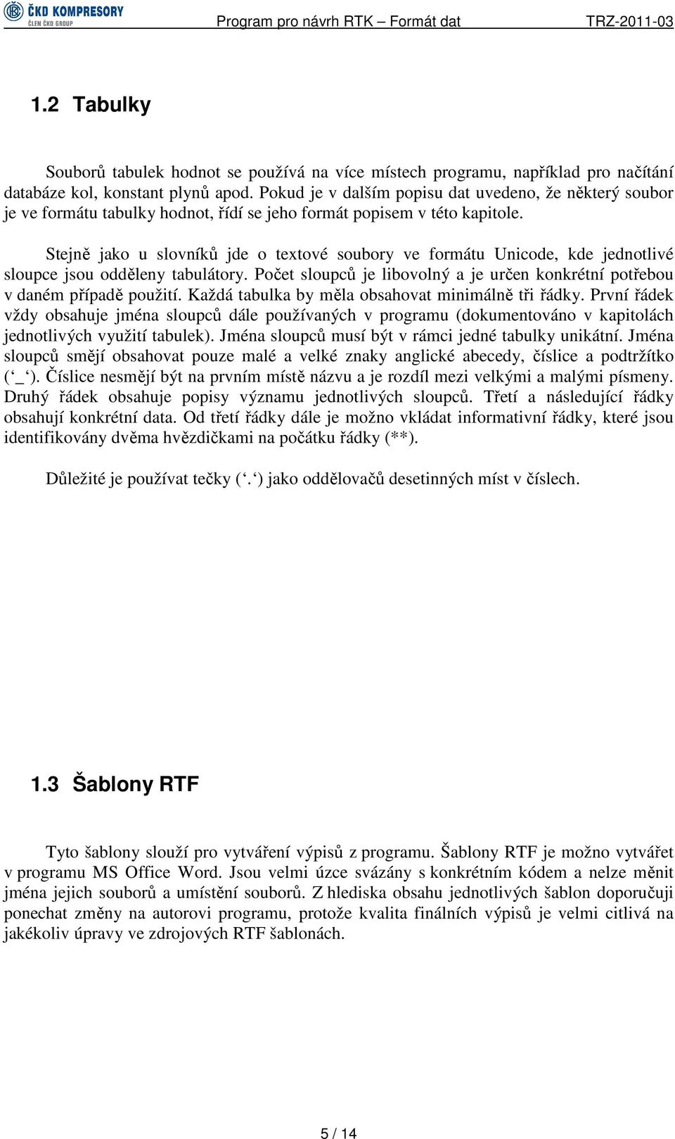 Stejně jako u slovníků jde o textové soubory ve formátu Unicode, kde jednotlivé sloupce jsou odděleny tabulátory. Počet sloupců je libovolný a je určen konkrétní potřebou v daném případě použití.