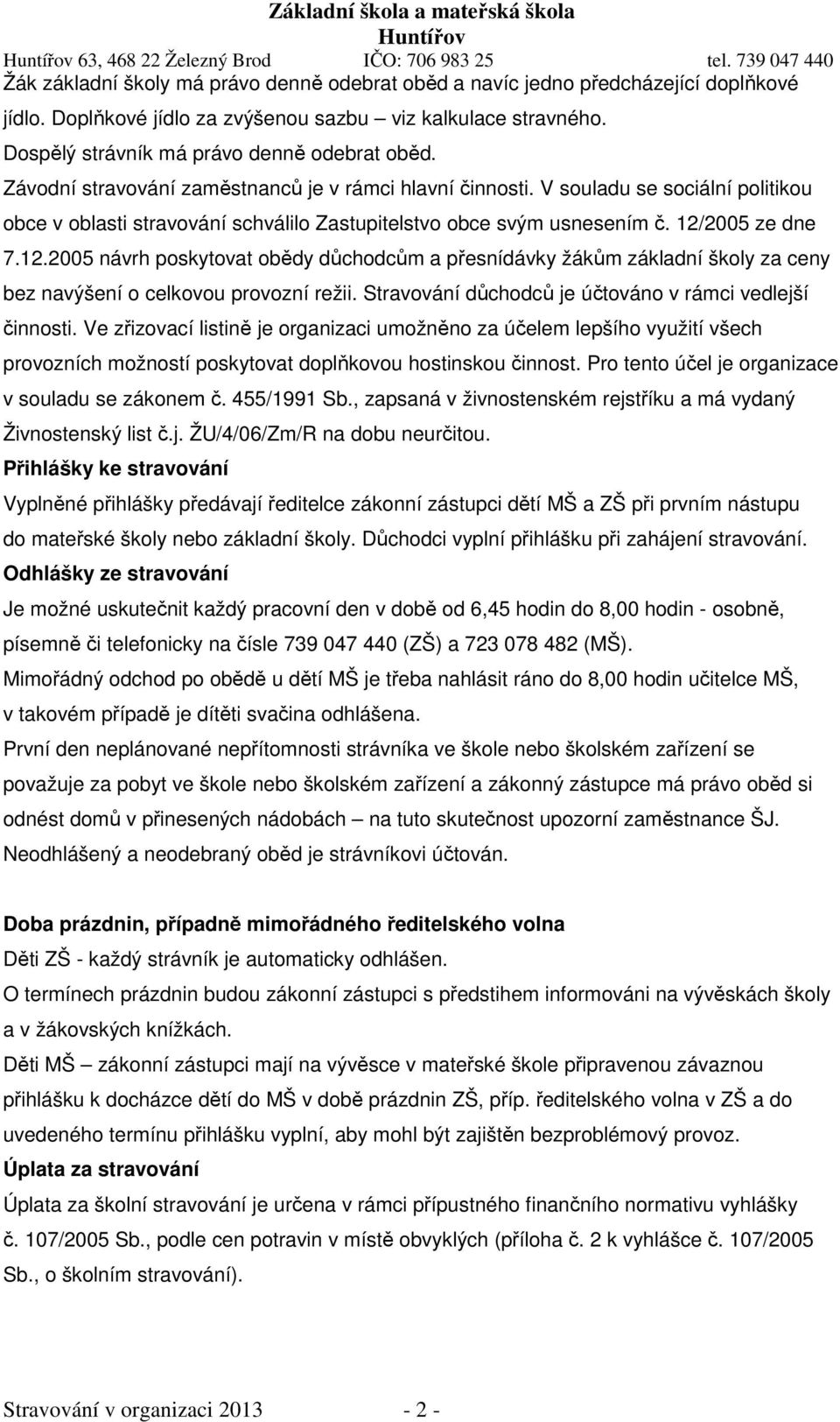 2005 ze dne 7.12.2005 návrh poskytovat obědy důchodcům a přesnídávky žákům základní školy za ceny bez navýšení o celkovou provozní režii. Stravování důchodců je účtováno v rámci vedlejší činnosti.