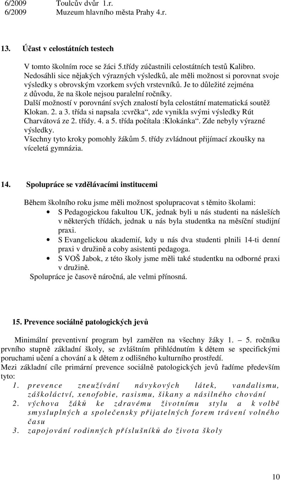 Další možností v porovnání svých znalostí byla celostátní matematická soutěž Klokan. 2. a 3. třída si napsala :cvrčka, zde vynikla svými výsledky Rút Charvátová ze 2. třídy. 4. a 5.