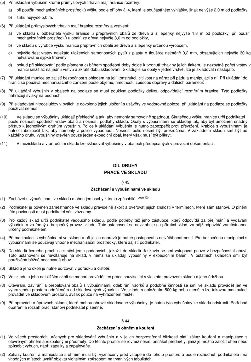 (6) Při ukládání průmyslových trhavin mají hranice rozměry a vrstvení: a) ve skladu u odběratele výšku hranice u přepravních obalů ze dřeva a z lepenky nejvýše 1,8 m od podložky, při použití