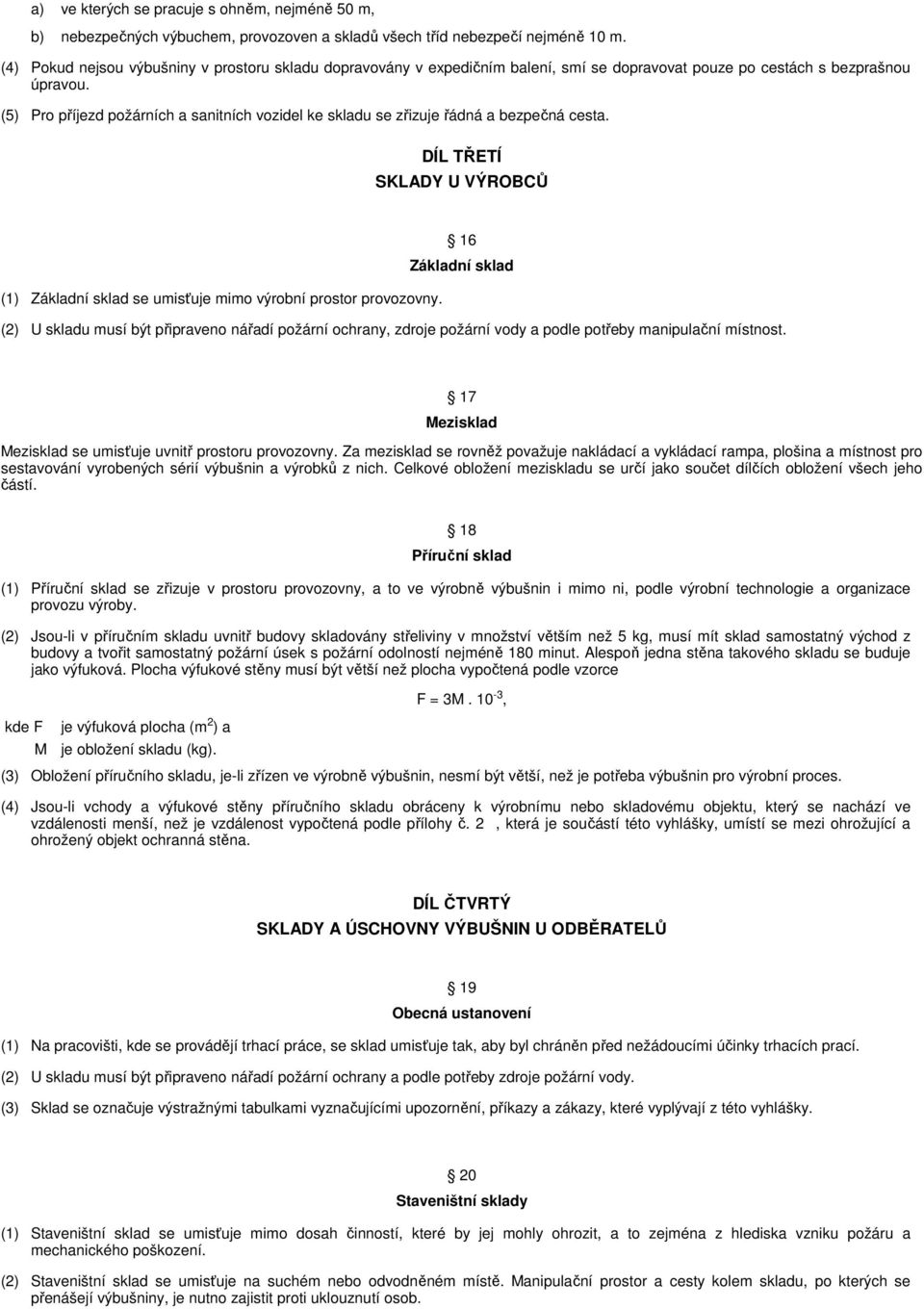 (5) Pro příjezd požárních a sanitních vozidel ke skladu se zřizuje řádná a bezpečná cesta. DÍL TŘETÍ SKLADY U VÝROBCŮ 16 Základní sklad (1) Základní sklad se umisťuje mimo výrobní prostor provozovny.