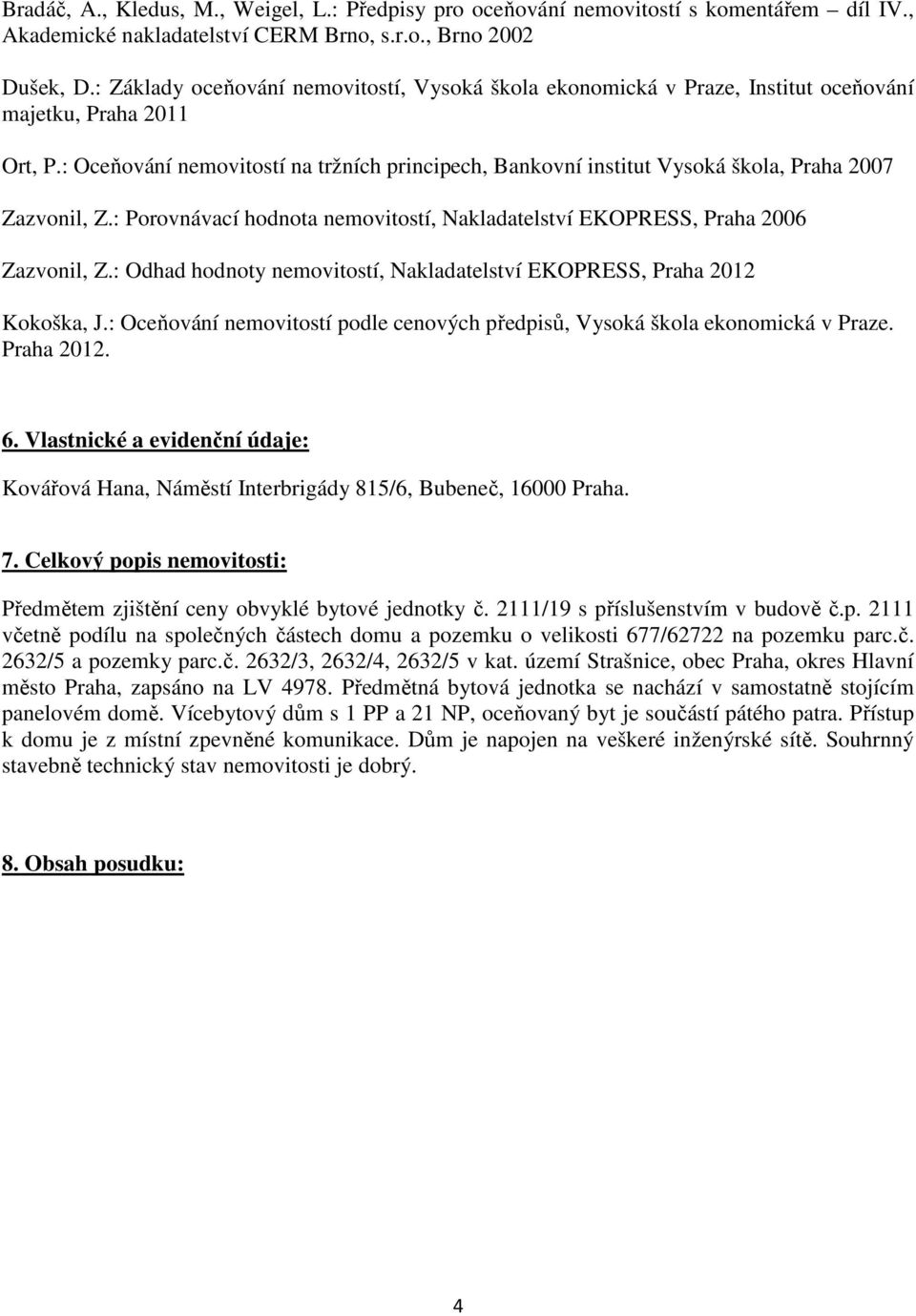 : Oceňování nemovitostí na tržních principech, Bankovní institut Vysoká škola, Praha 2007 Zazvonil, Z.: Porovnávací hodnota nemovitostí, Nakladatelství EKOPRESS, Praha 2006 Zazvonil, Z.