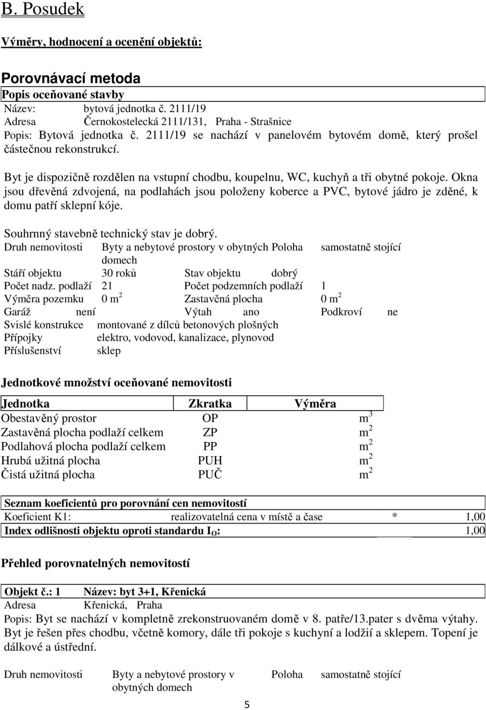 Okna jsou dřevěná zdvojená, na podlahách jsou položeny koberce a PVC, bytové jádro je zděné, k domu patří sklepní kóje. Souhrnný stavebně technický stav je dobrý.