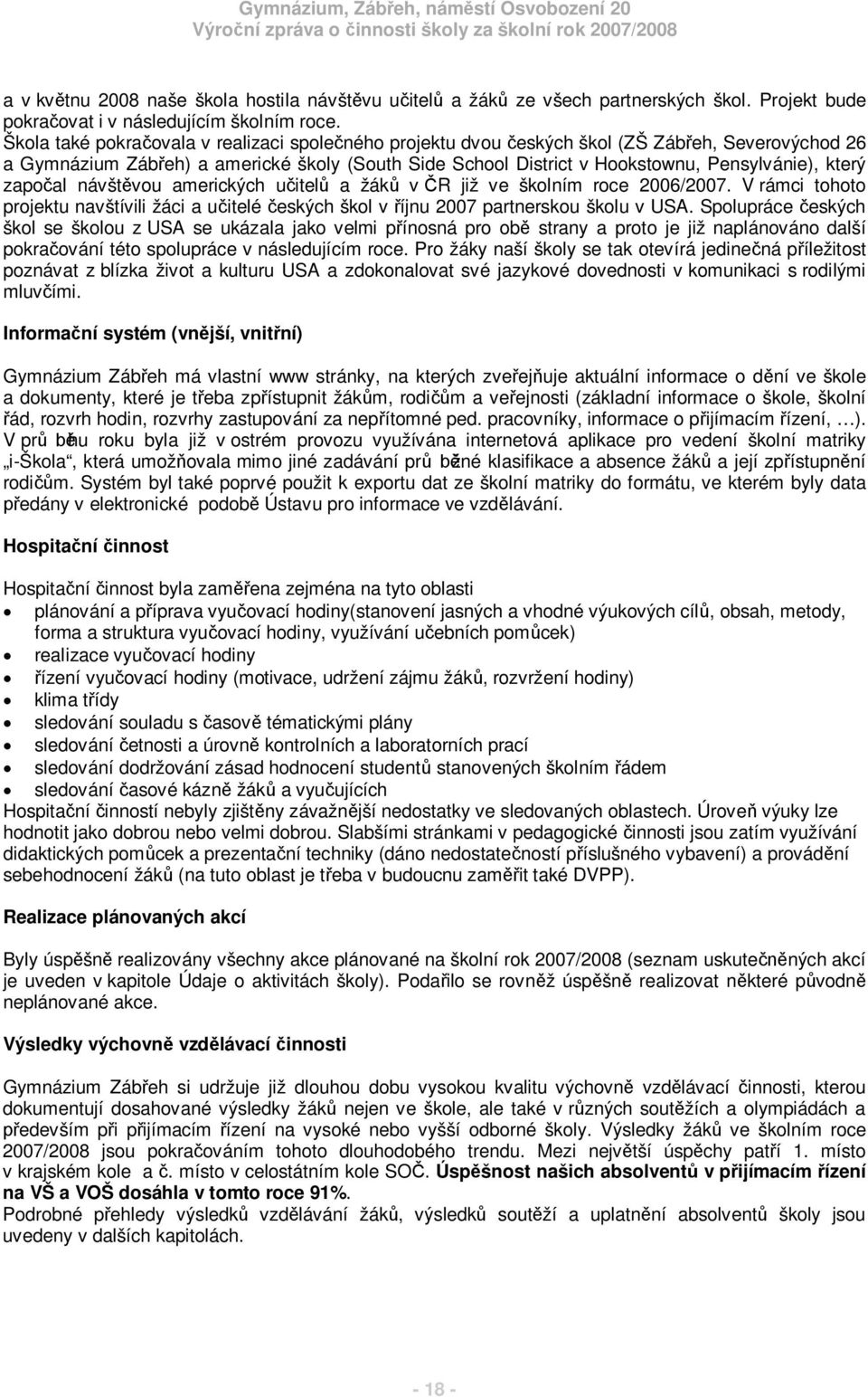 zapoal návštvou amerických uitela žákv R již ve školním roce 2006/2007. V rámci tohoto projektu navštívili žáci a uitelé eských škol v íjnu 2007 partnerskou školu v USA.