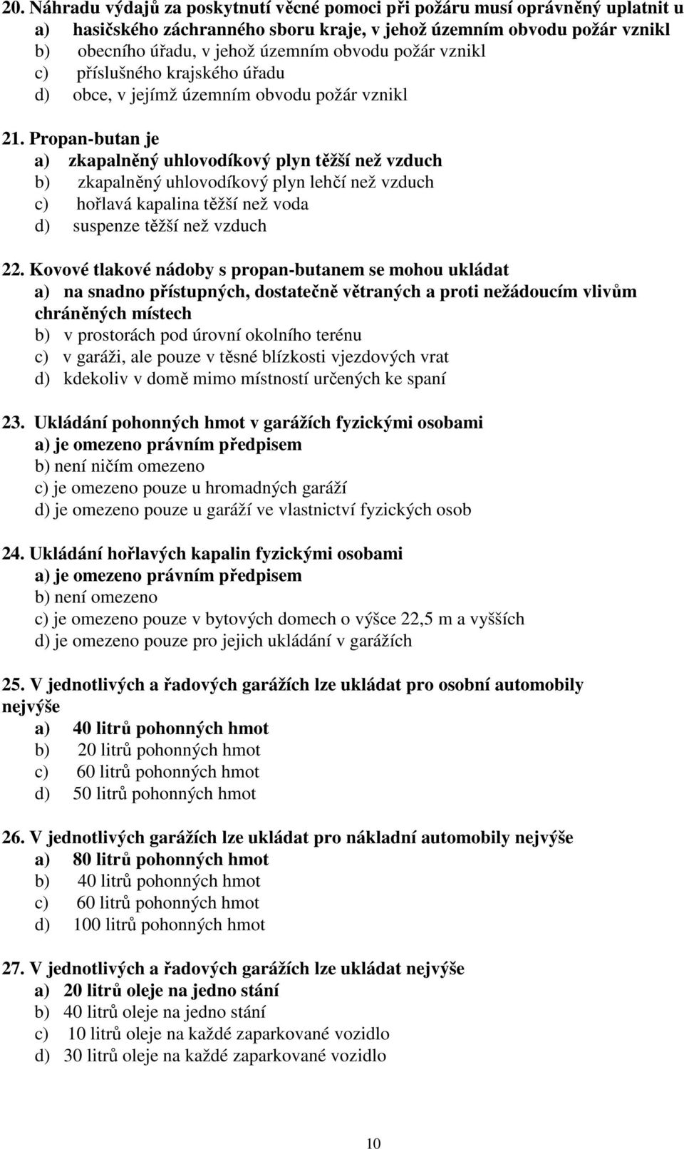 Propan-butan je a) zkapalněný uhlovodíkový plyn těžší než vzduch b) zkapalněný uhlovodíkový plyn lehčí než vzduch c) hořlavá kapalina těžší než voda d) suspenze těžší než vzduch 22.