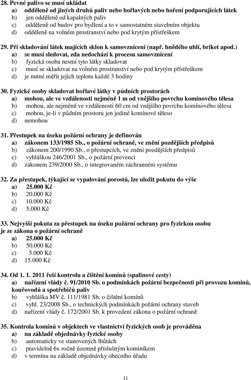 ) a) se musí sledovat, zda nedochází k procesu samovznícení b) fyzická osoba nesmí tyto látky skladovat c) musí se skladovat na volném prostranství nebo pod krytým přístřeškem d) je nutné měřit