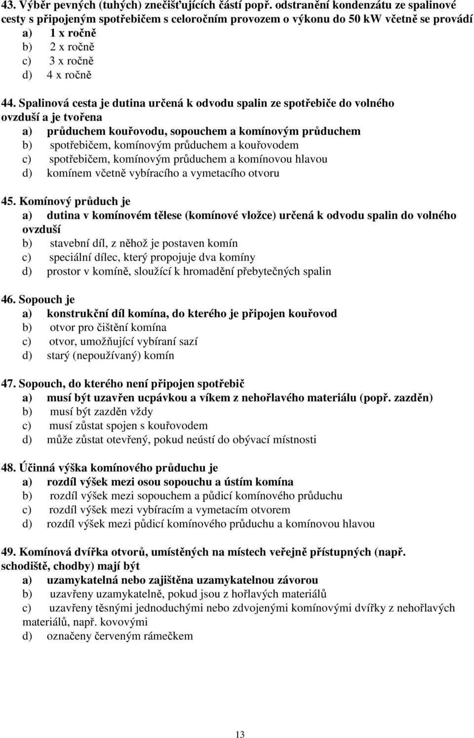 Spalinová cesta je dutina určená k odvodu spalin ze spotřebiče do volného ovzduší a je tvořena a) průduchem kouřovodu, sopouchem a komínovým průduchem b) spotřebičem, komínovým průduchem a kouřovodem