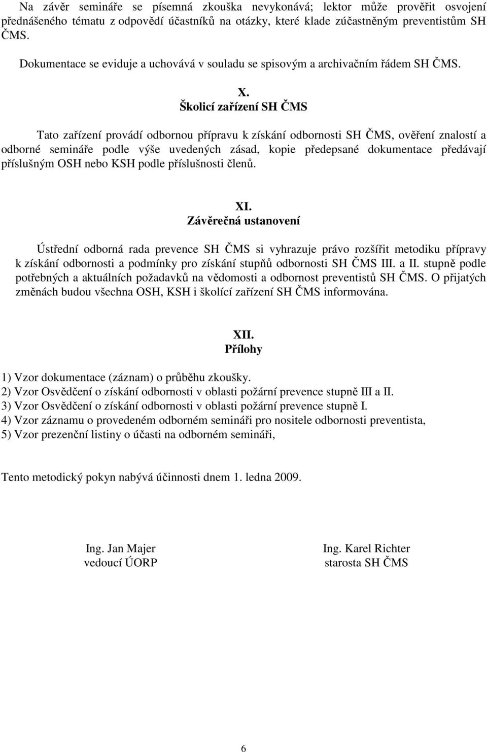 Školicí zařízení SH ČMS Tato zařízení provádí odbornou přípravu k získání odbornosti SH ČMS, ověření znalostí a odborné semináře podle výše uvedených zásad, kopie předepsané dokumentace předávají