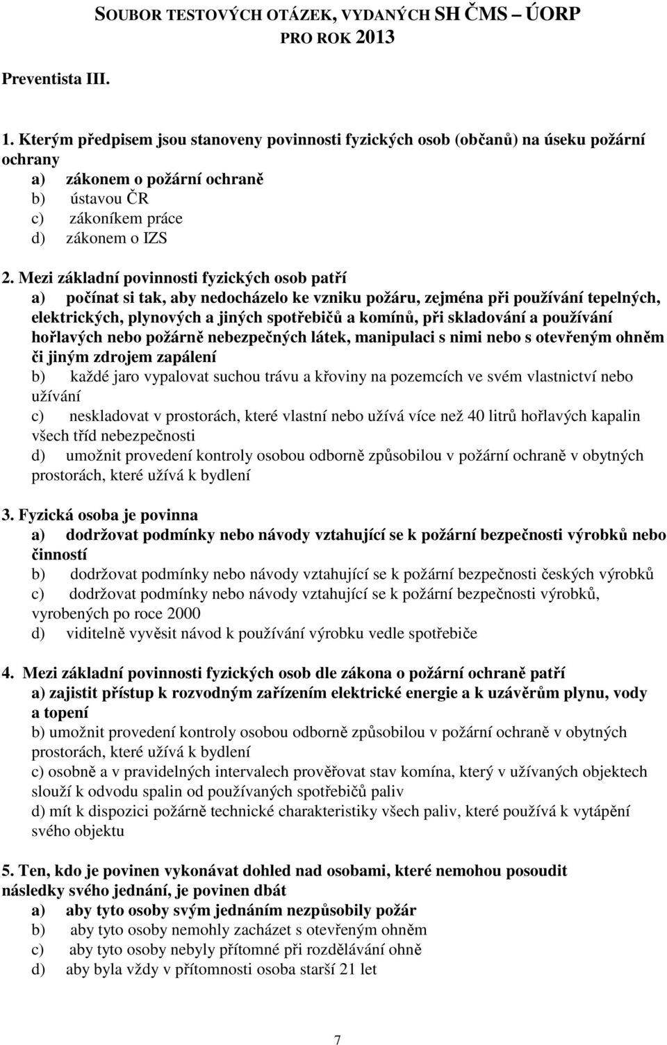 Mezi základní povinnosti fyzických osob patří a) počínat si tak, aby nedocházelo ke vzniku požáru, zejména při používání tepelných, elektrických, plynových a jiných spotřebičů a komínů, při