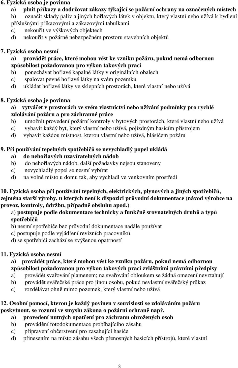 Fyzická osoba nesmí a) provádět práce, které mohou vést ke vzniku požáru, pokud nemá odbornou způsobilost požadovanou pro výkon takových prací b) ponechávat hořlavé kapalné látky v originálních