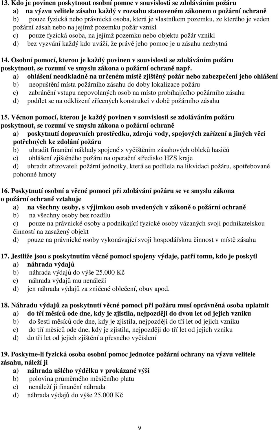 že právě jeho pomoc je u zásahu nezbytná 14. Osobní pomocí, kterou je každý povinen v souvislosti se zdoláváním požáru poskytnout, se rozumí ve smyslu zákona o požární ochraně např.