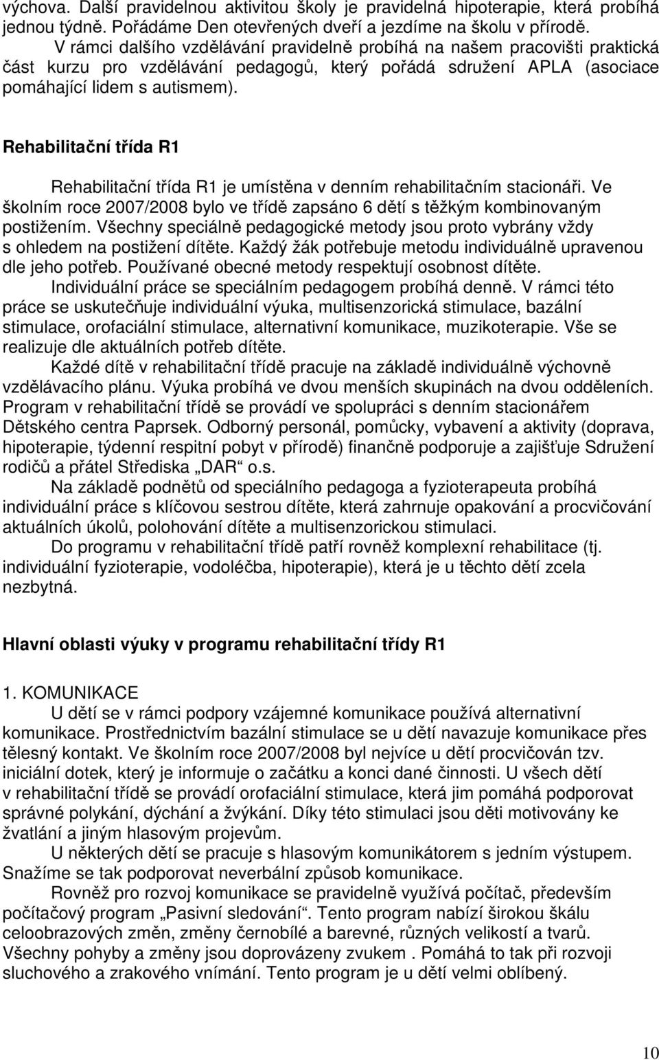 Rehabilitační třída R1 Rehabilitační třída R1 je umístěna v denním rehabilitačním stacionáři. Ve školním roce 2007/2008 bylo ve třídě zapsáno 6 dětí s těžkým kombinovaným postižením.