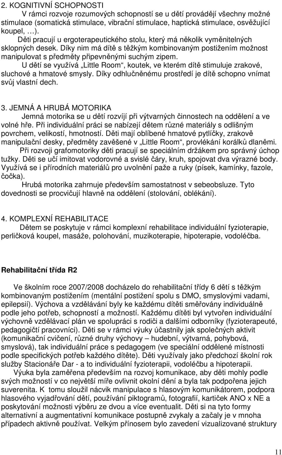 U dětí se využívá Little Room, koutek, ve kterém dítě stimuluje zrakové, sluchové a hmatové smysly. Díky odhlučněnému prostředí je dítě schopno vnímat svůj vlastní dech. 3.