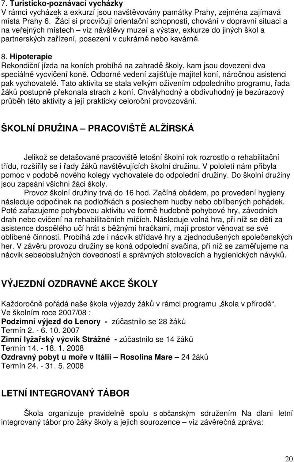 kavárně. 8. Hipoterapie Rekondiční jízda na koních probíhá na zahradě školy, kam jsou dovezeni dva speciálně vycvičení koně. Odborné vedení zajišťuje majitel koní, náročnou asistenci pak vychovatelé.