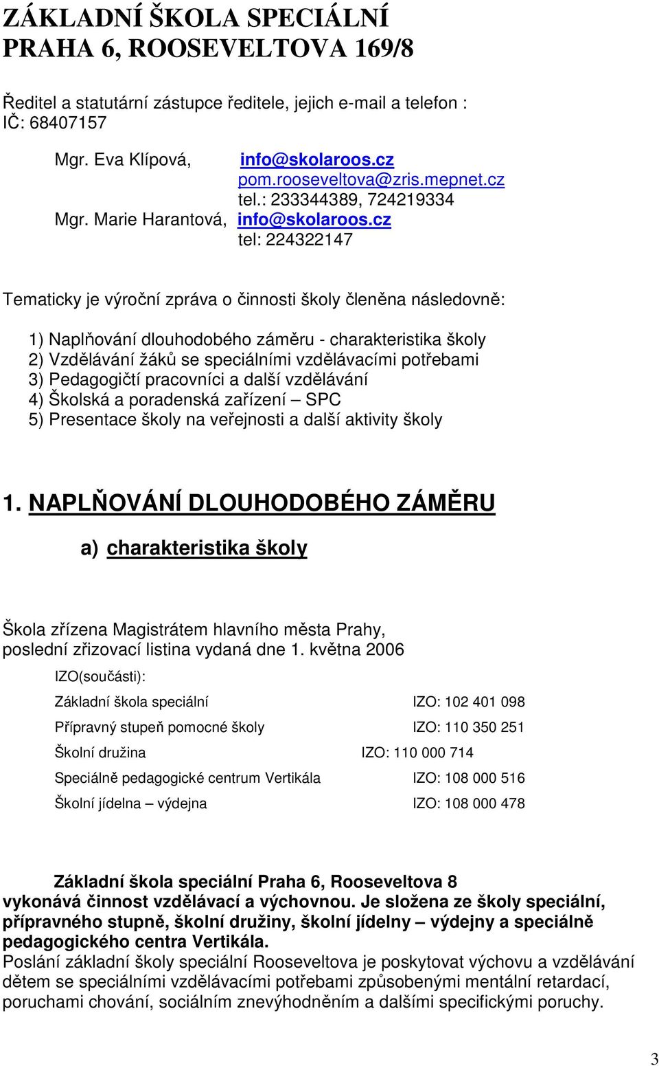 cz tel: 224322147 Tematicky je výroční zpráva o činnosti školy členěna následovně: 1) Naplňování dlouhodobého záměru - charakteristika školy 2) Vzdělávání žáků se speciálními vzdělávacími potřebami