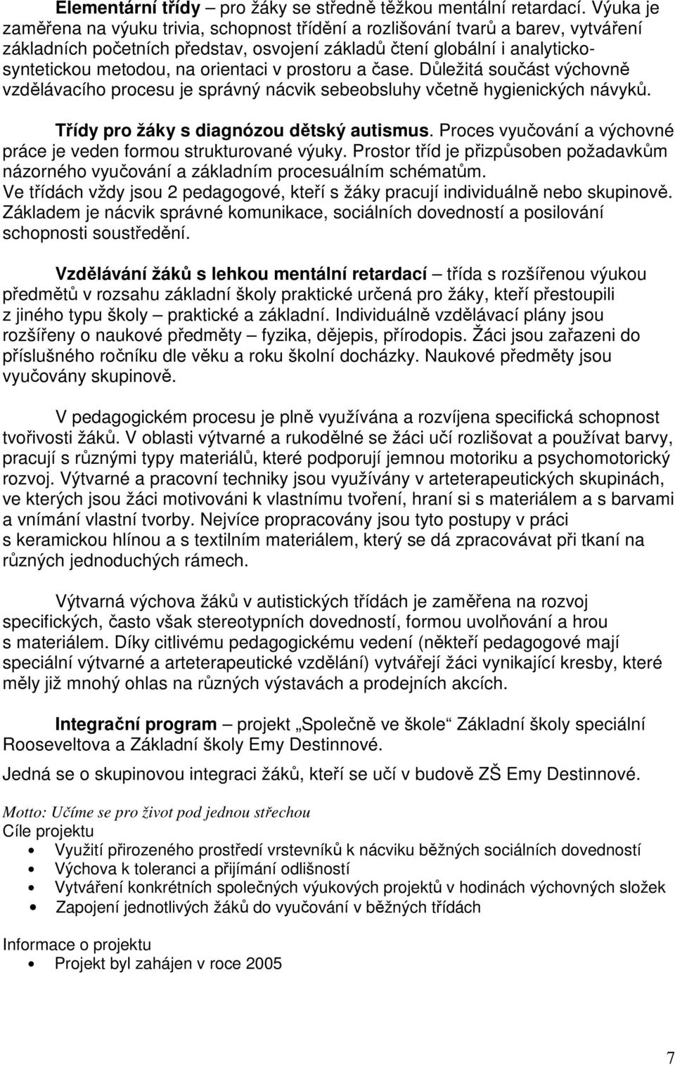 orientaci v prostoru a čase. Důležitá součást výchovně vzdělávacího procesu je správný nácvik sebeobsluhy včetně hygienických návyků. Třídy pro žáky s diagnózou dětský autismus.