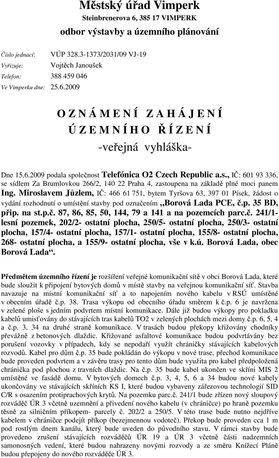 olečnost Telefónica O2 Czech Republic a.s., IČ: 601 93 336, se sídlem Za Brumlovkou 266/2, 140 22 Praha 4, zastoupena na základě plné moci panem Ing.