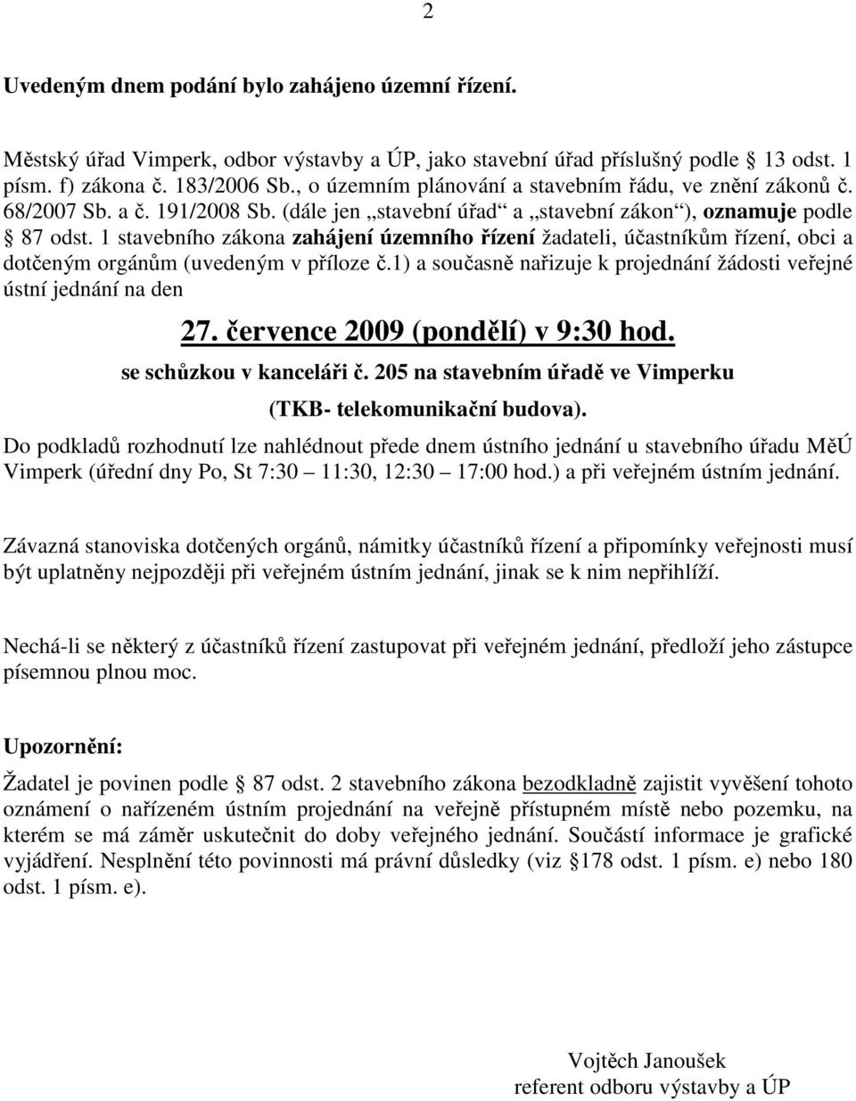 1 stavebního zákona zahájení územního řízení žadateli, účastníkům řízení, obci a dotčeným orgánům (uvedeným v příloze č.1) a současně nařizuje k projednání žádosti veřejné ústní jednání na den 27.