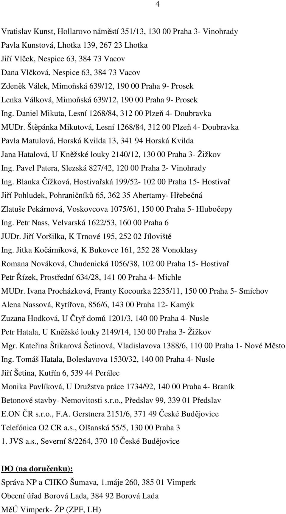 Štěpánka Mikutová, Lesní 1268/84, 312 00 Plzeň 4- Doubravka Pavla Matulová, Horská Kvilda 13, 341 94 Horská Kvilda Jana Hatalová, U Kněžské louky 2140/12, 130 00 Praha 3- Žižkov Ing.