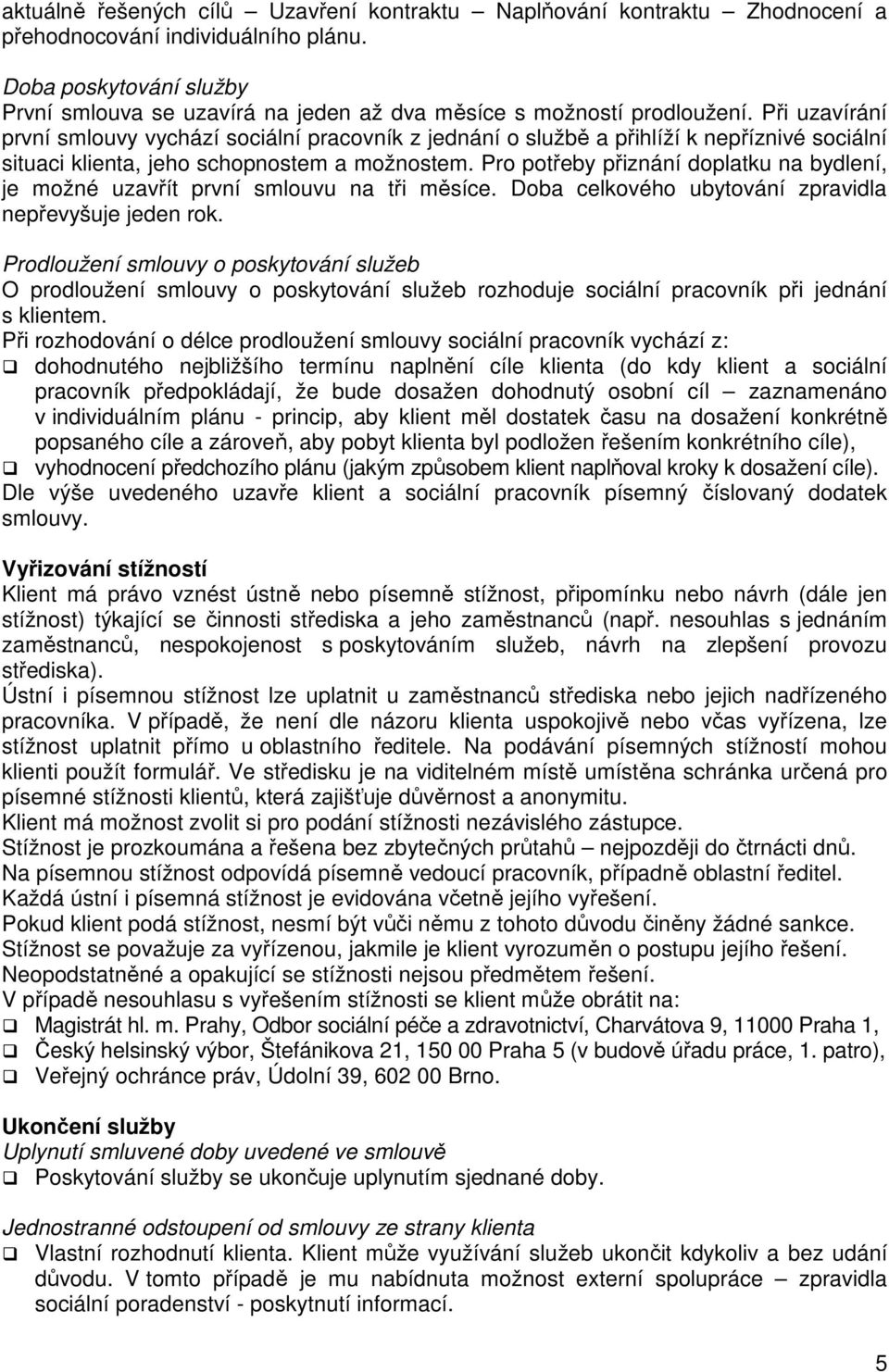 Při uzavírání první smlouvy vychází sociální pracovník z jednání o službě a přihlíží k nepříznivé sociální situaci klienta, jeho schopnostem a možnostem.