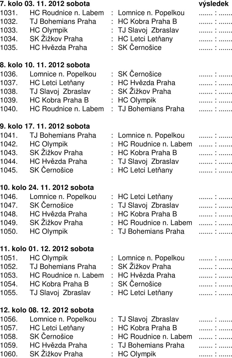 HC Letci Letňany : HC Hvězda Praha... :... 1038. TJ Slavoj Zbraslav : SK Žižkov Praha... :... 1039. HC Kobra Praha B : HC Olympik... :... 1040. HC Roudnice n. Labem : TJ Bohemians Praha... :... 9.