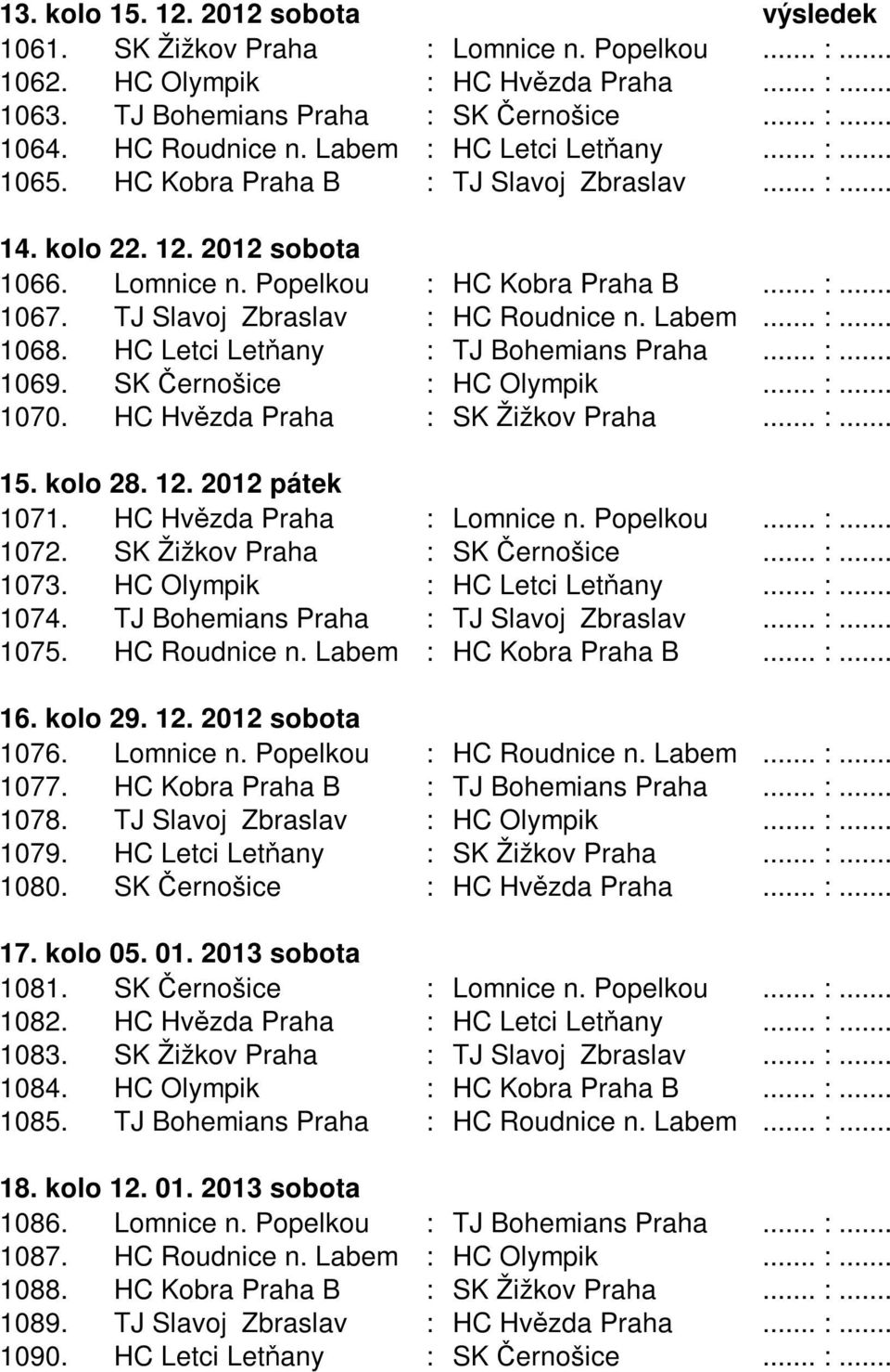 TJ Slavoj Zbraslav : HC Roudnice n. Labem... :... 1068. HC Letci Letňany : TJ Bohemians Praha... :... 1069. SK Černošice : HC Olympik... :... 1070. HC Hvězda Praha : SK Žižkov Praha... :... 15.