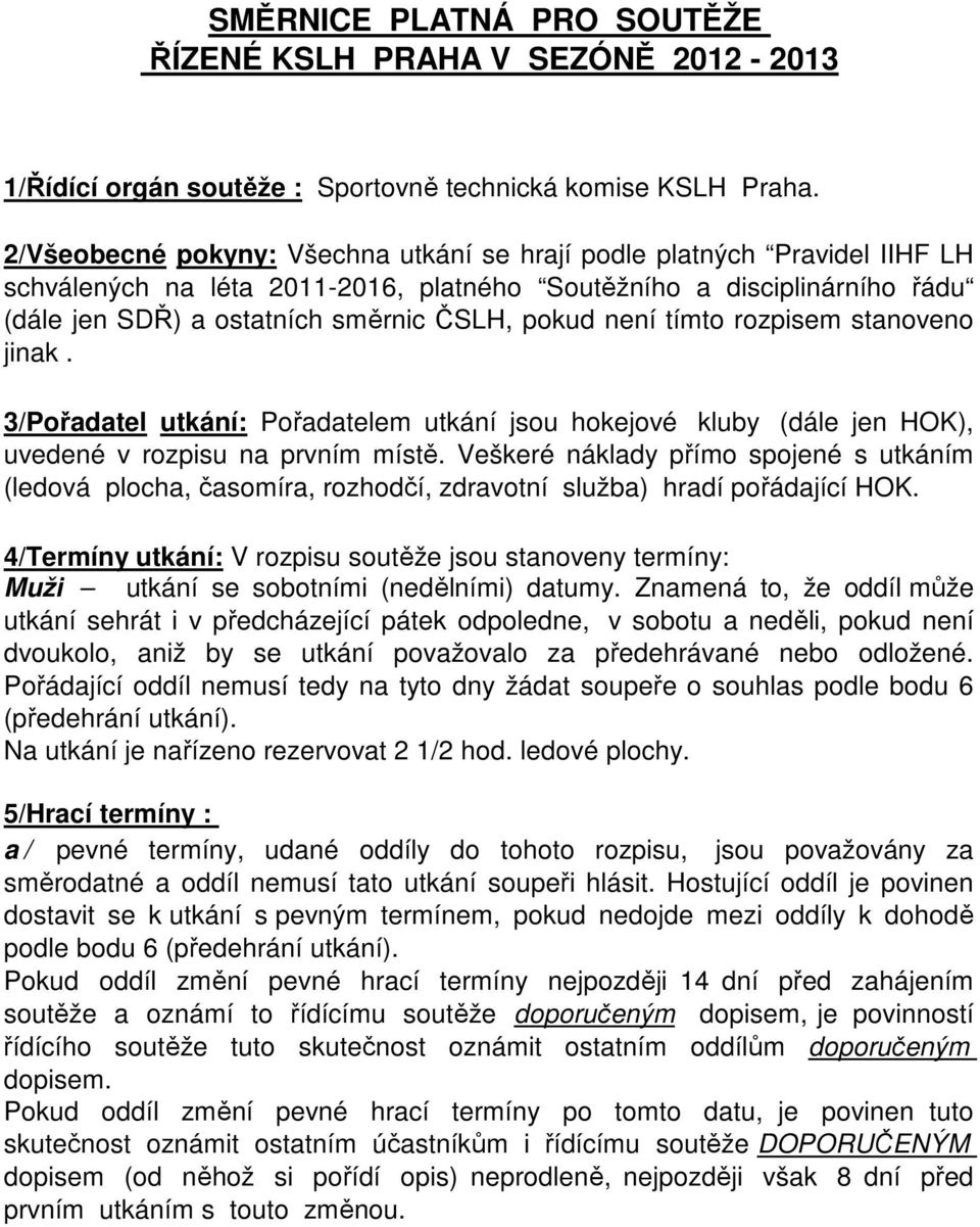 není tímto rozpisem stanoveno jinak. 3/Pořadatel utkání: Pořadatelem utkání jsou hokejové kluby (dále jen HOK), uvedené v rozpisu na prvním místě.