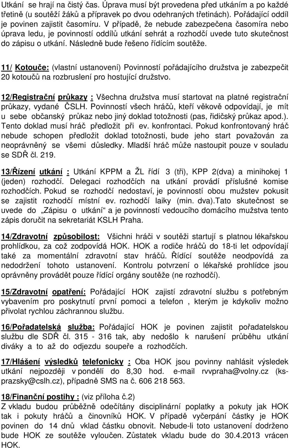 11/ Kotouče: (vlastní ustanovení) Povinností pořádajícího družstva je zabezpečit 20 kotoučů na rozbruslení pro hostující družstvo.