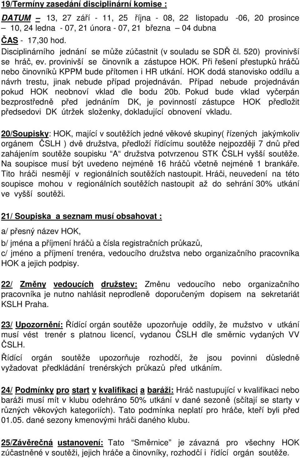 Při řešení přestupků hráčů nebo činovníků KPPM bude přítomen i HR utkání. HOK dodá stanovisko oddílu a návrh trestu, jinak nebude případ projednáván.