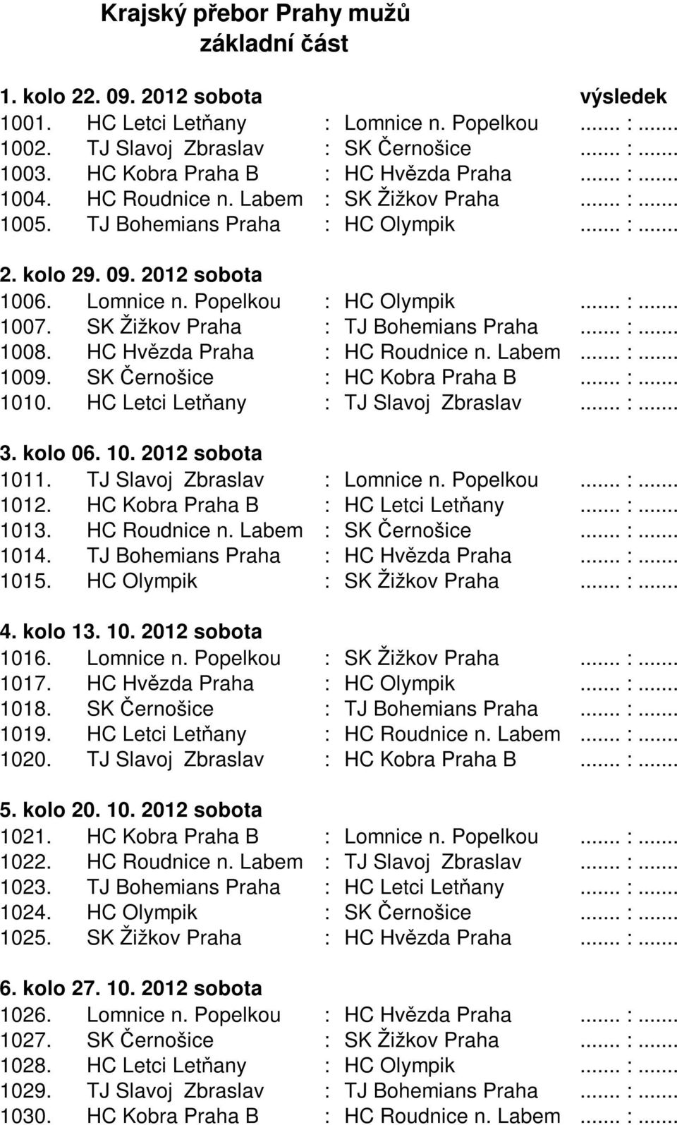 Popelkou : HC Olympik... :... 1007. SK Žižkov Praha : TJ Bohemians Praha... :... 1008. HC Hvězda Praha : HC Roudnice n. Labem... :... 1009. SK Černošice : HC Kobra Praha B... :... 1010.