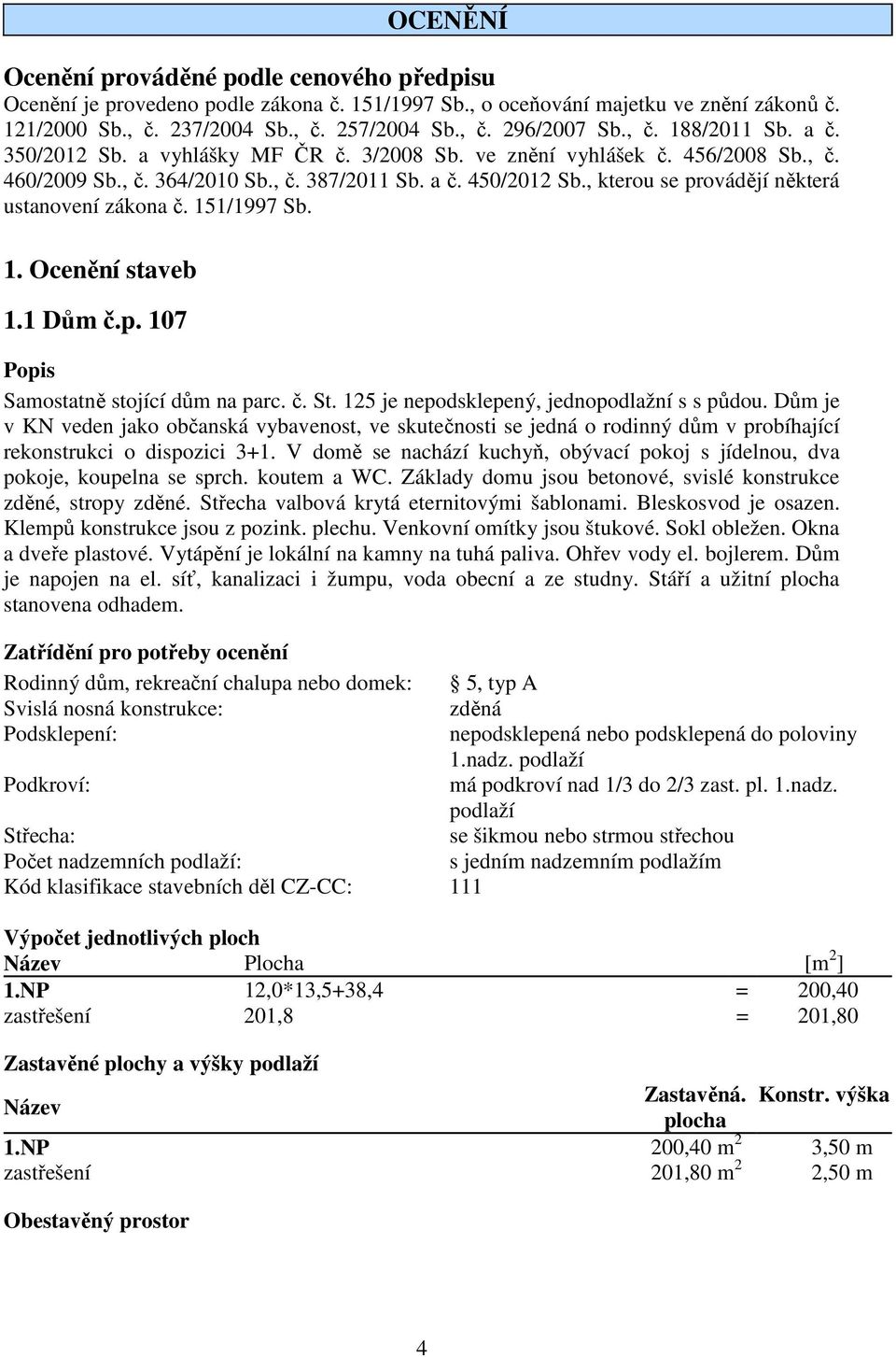 , kterou se provádějí některá ustanovení zákona č. 151/1997 Sb. 1. Ocenění staveb 1.1 Dům č.p. 107 Popis Samostatně stojící dům na parc. č. St. 125 je nepodsklepený, jednopodlažní s s půdou.